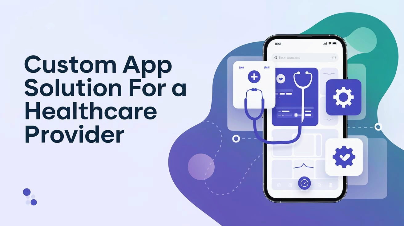 Developing a Custom App Solution for a Healthcare Provider in 2025